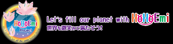 Let's fill our planet with HoHoEmi - 世界を微笑みで満たそう！